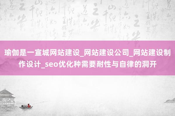 瑜伽是一宣城网站建设_网站建设公司_网站建设制作设计_seo优化种需要耐性与自律的洞开