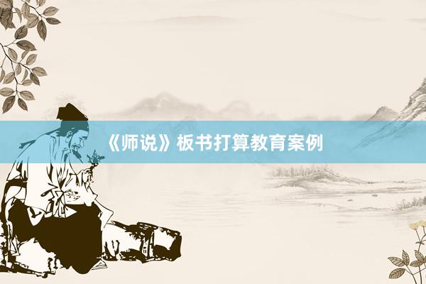 《师说》板书打算教育案例