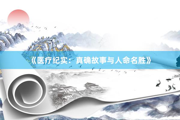 《医疗纪实：真确故事与人命名胜》