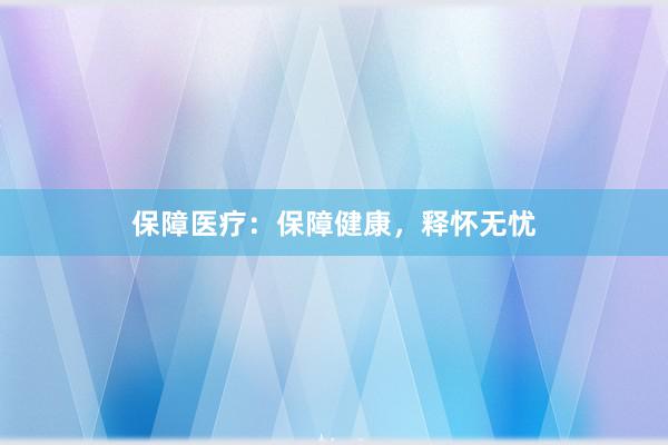 保障医疗：保障健康，释怀无忧