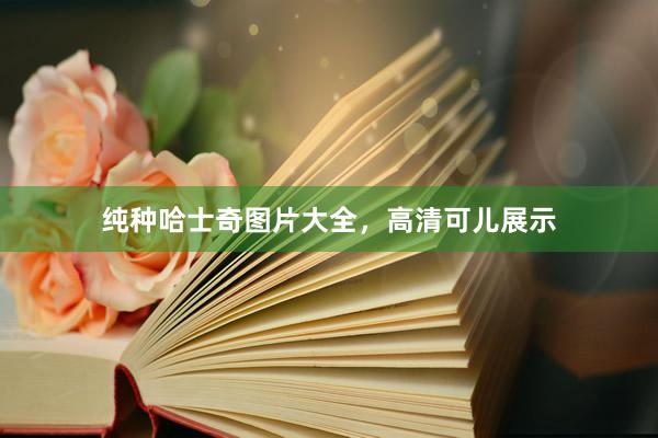 纯种哈士奇图片大全，高清可儿展示