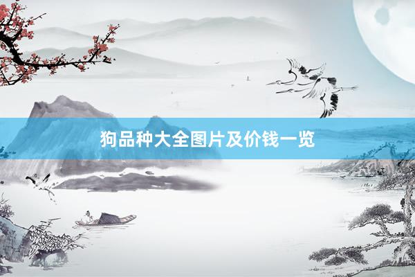 狗品种大全图片及价钱一览