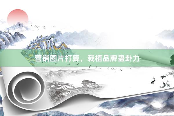 营销图片打算，栽植品牌蛊卦力
